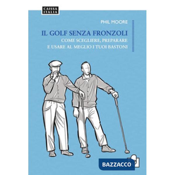 Il golf senza fronzoli. Come scegliere, preparare e usare al meglio i tuoi bastoni