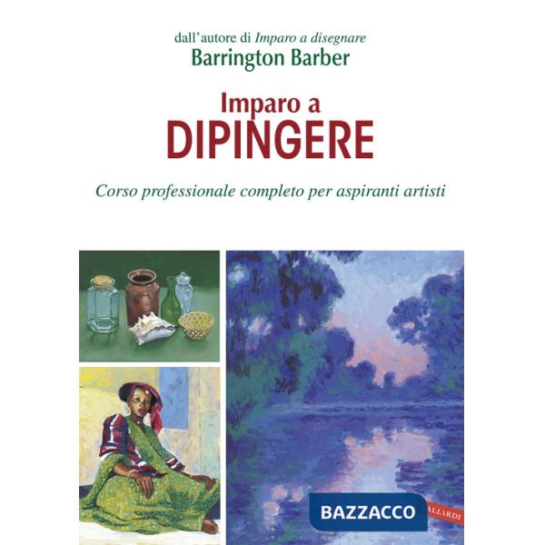 Imparo a dipingere. Corso professionale completo per aspiranti artisti