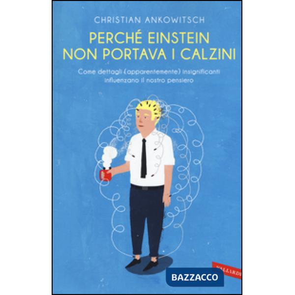 Perché Einstein non portava i calzini. Come dettagli (apparentemente) insignific