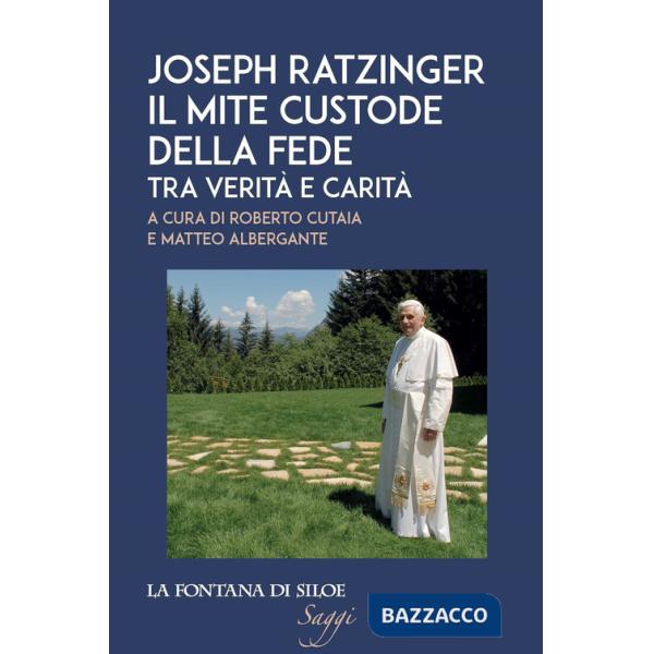 Joseph Ratzinger. Il mite custode della fede. Tra verità e carità