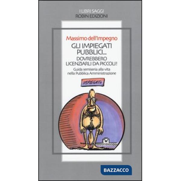 Impiegati pubblici... dovrebbero licenziarli da piccoli! Guida semiseria alla vita nella pubblica amministrazione (Gli)