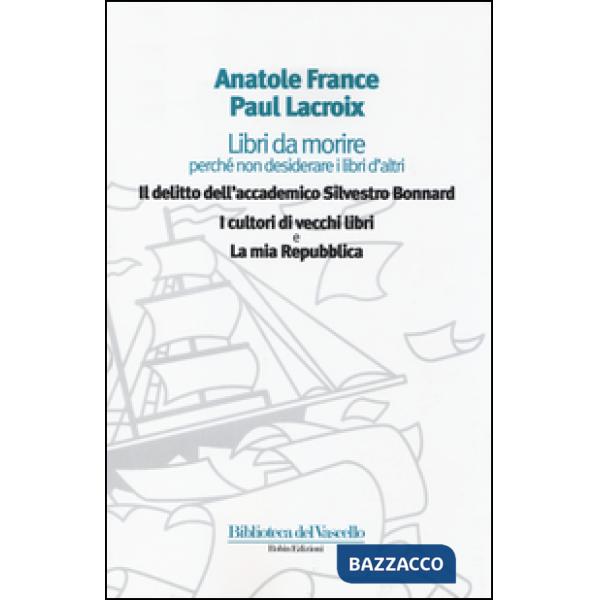 Libri da morire perché non desiderare i libri d'altri: Il delitto dell'accademico Silvestro Bonnard-I cultori di vecchi libri-La