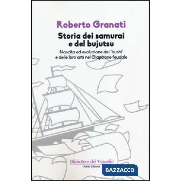 Storia dei samurai e del bujutsu. Nascita ed evoluzione dei «bushi» e delle loro arti nel Giappone feudale