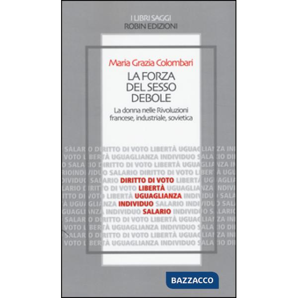 Forza del sesso debole. La donna nelle Rivoluzioni francese, industriale, sovietica (La)