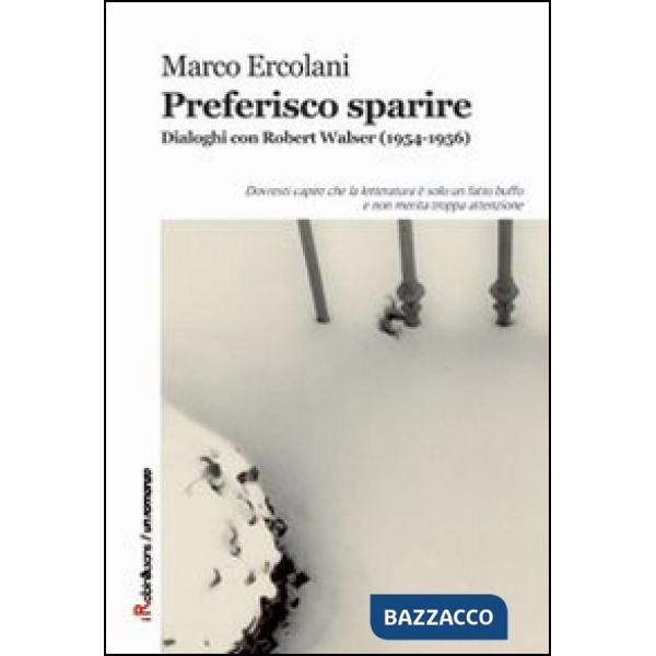 Preferisco sparire. Dialoghi con Robert Walser (1954-1956)