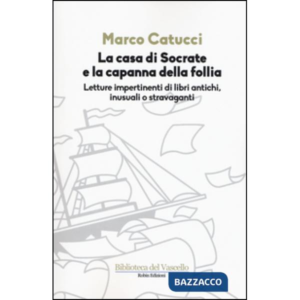 Casa di Socrate e la capanna della follia. Letture impertinenti di libri antichi inusuali e stravaganti (La)