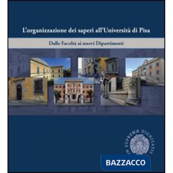 Organizzazione dei saperi all'università di Pisa. Dalle facoltà ai nuovi dipartimenti. Ediz. illustrata (L')