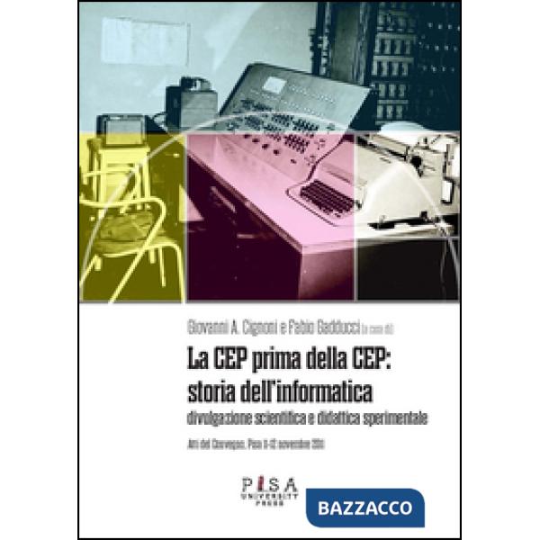 CEP prima della CEP: storia dell'informatica. Divulgazione scientifica e didattica sperimentale. Atti del Convegno (Pisa 11-12 n