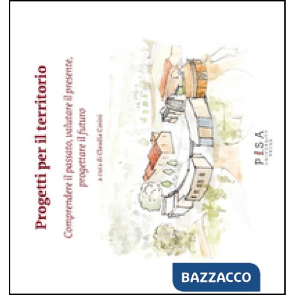 Progetti per il territorio. Comprendere il passato, valutare il presente, progettare il futuro