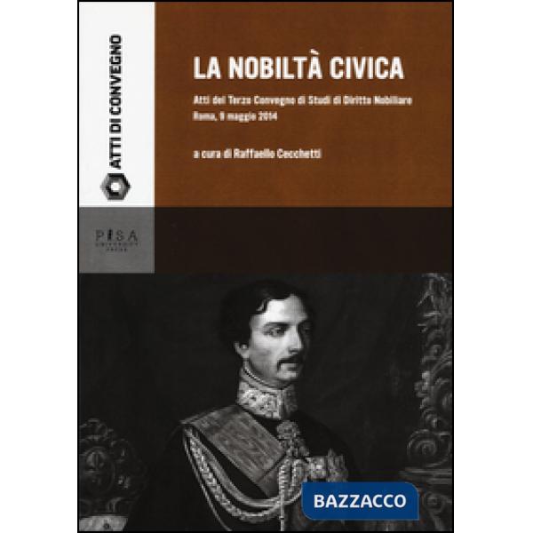 Nobiltà civica. Atti del terzo Convegno di studi di diritto nobiliare (Roma, 9 maggio 2014) (La)