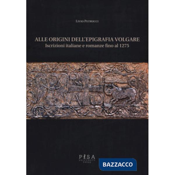 Alle origini dell'epigrafia volgare. Iscrizioni italiane e romanze fino al 1275