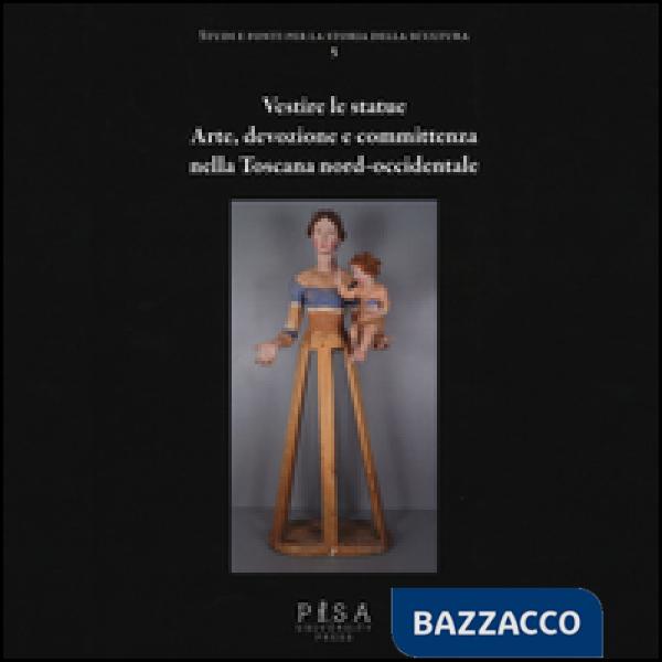 Vestire le statue. Arte, devozione e committenza nella Toscana nord-occidentale.