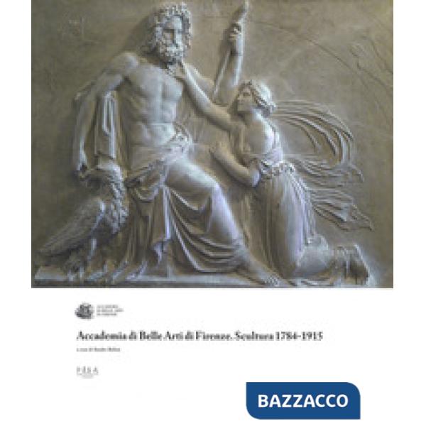 Accademia di Belle Arti di Firenze. Scultura 1784-1915. Ediz. a colori