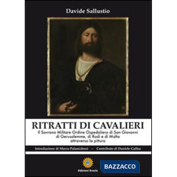 Ritratti di cavalieri. Il sovrano militare ordine ospedaliero di San Giovanni di Gerusalemme, di Rosi e di Malta attraverso la p