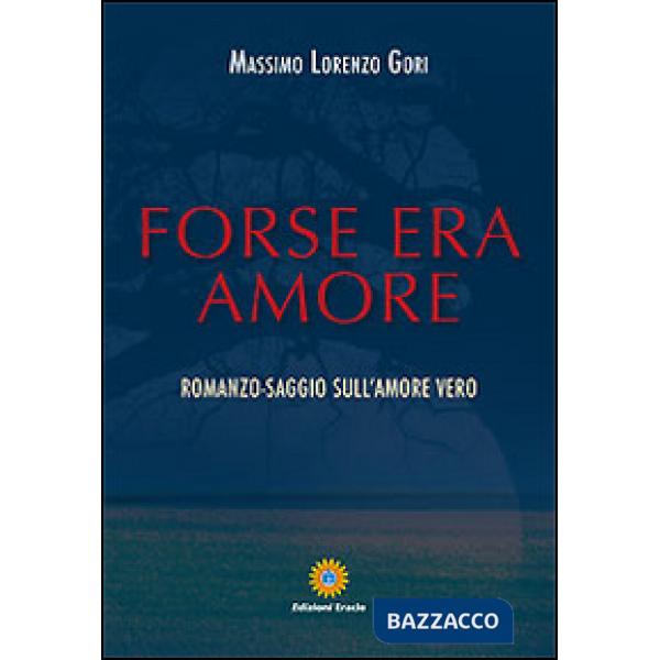 Forse era amore. Romanzo-saggio sull'amore vero
