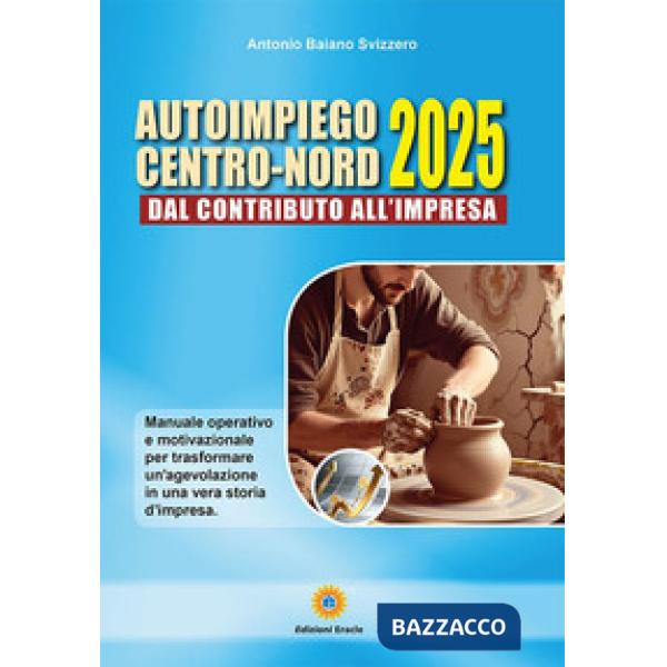Autoimpiego centro-nord 2025. Dal contributo all'impresa. Manuale operativo e motivazionale per trasformare un'agevolazione in u