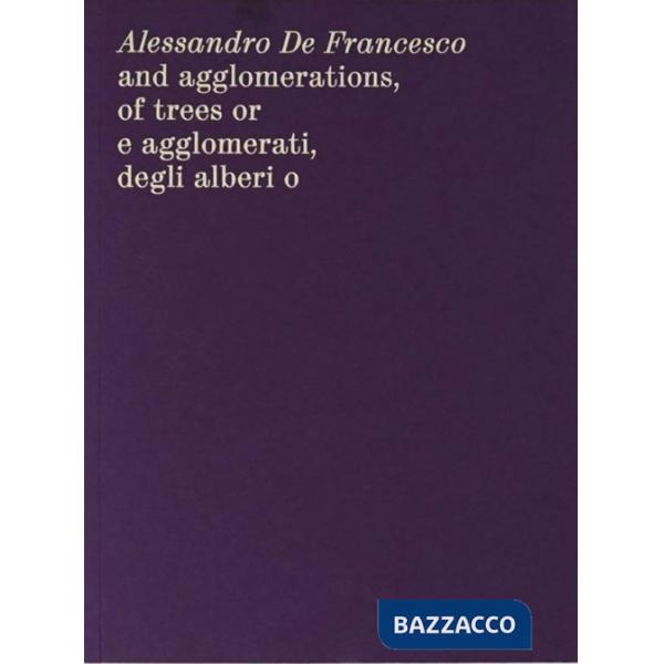 Alessandro De Francesco and agglomerations, of trees or. E agglomerati, degli alberi o. Ediz. bilingue