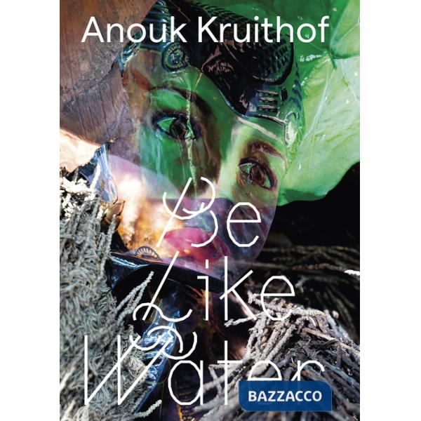 Anouk Kruithof. Be like water. Ediz. illustrata