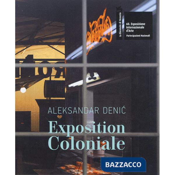 Aleksandar Denic: Exposition Coloniale. The Serbian Pavilion. 60th International Art Exhibition of La Biennale di Venezia. Ediz.
