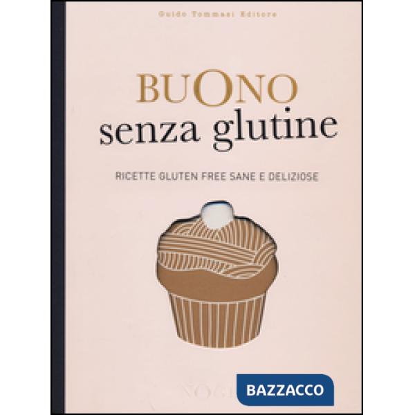 Buono senza glutine. Ricette gluten free sane e deliziose