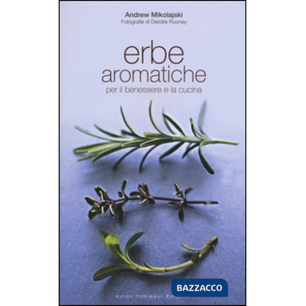 Erbe aromatiche per il benessere e la cucina. Ediz. illustrata