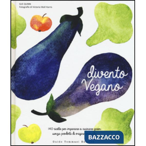 Divento vegano. 140 ricette per imparare a cucinare green senza prodotti di origine animale