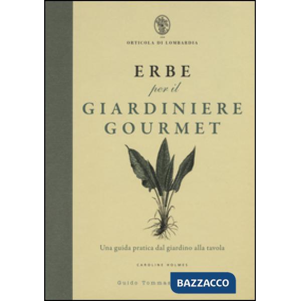 Erbe per il giardinere gourmet. Una guida pratica dal giardino alla tavola