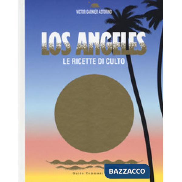 Los Angeles. Le ricette di culto. Ediz. illustrata