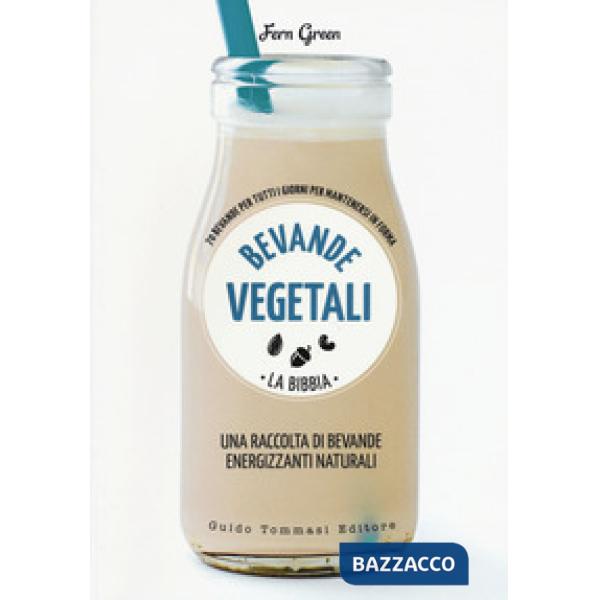 Bevande vegetali. La bibbia. 70 bevande per tutti i giorni per mantenersi in for