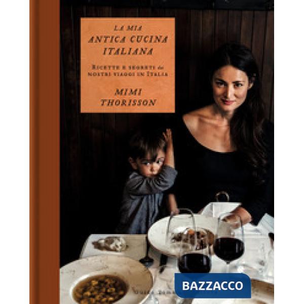 Mia antica cucina italiana. Ricette e segreti dai nostri viaggi in Italia. Ediz. a colori (La)