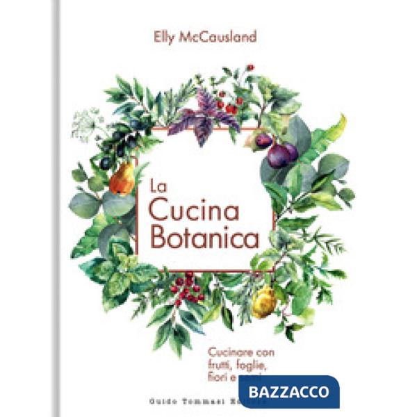 Cucina botanica. Cucinare con frutti, fiori, foglie e semi. Ediz. illustrata (La)