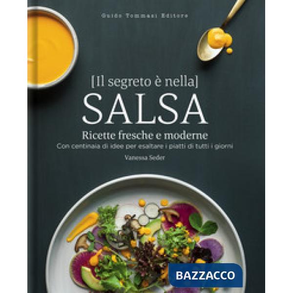 Segreto è nella salsa. Ricette fresche e moderne con centinaia di idee per esaltare i piatti di tutti i giorni (Il)