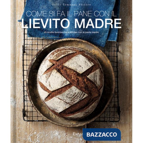 Come si fa il pane con il lievito madre. 45 ricette buonissime e salutari con la pasta madre