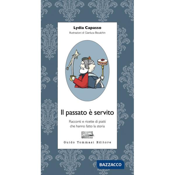 Passato è servito. Racconti e ricette di piatti che hanno fatto la storia (Il)