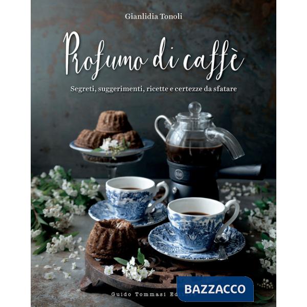 Profumo di caffè. Segreti, suggerimenti, ricette e certezze da sfatare. Ediz. illustrata