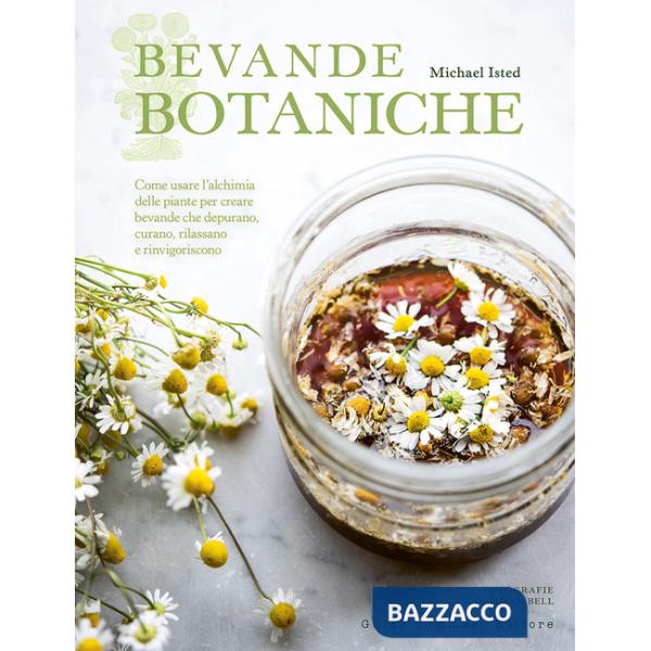 Bevande botaniche. Come usare l'alchimia delle piante per creare bevande che depurano, curano, rilassano e rinvigoriscono