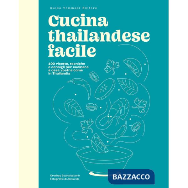 Cucina thailandese facile. 100 ricette, tecniche e consigli per cucinare a casa vostra come in Thailandia