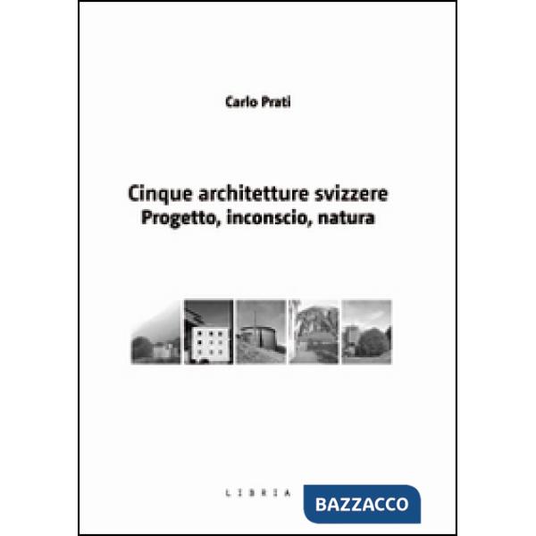 Cinque architetture svizzere. Progetto, inconscio, natura