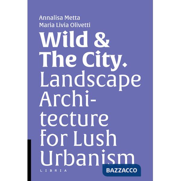 Wild & the city. Landscape architecture for lush urbanism