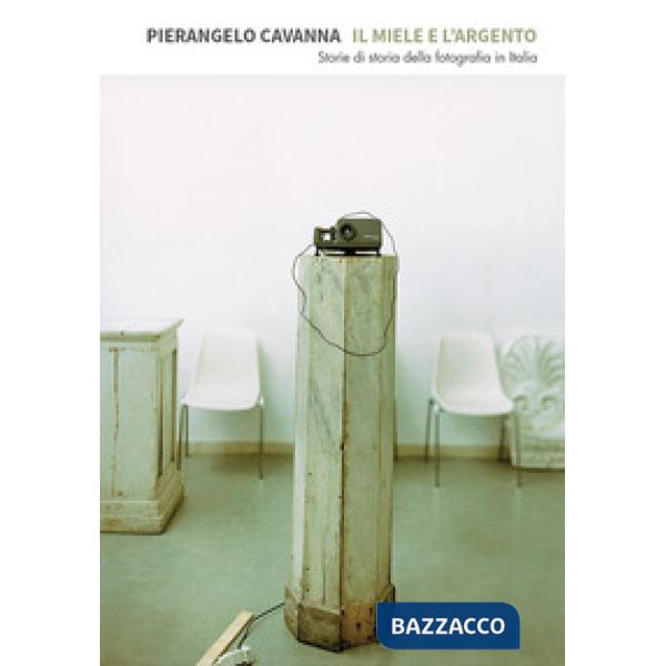 Miele e l'argento. Storie di storia della fotografia in Italia (Il)
