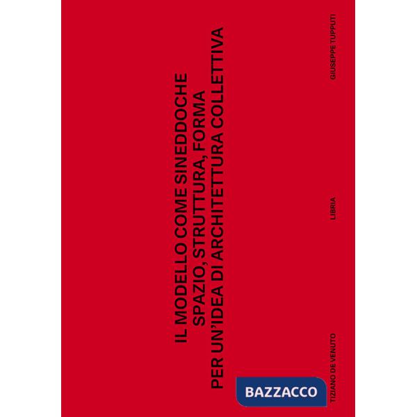 Modello come sineddoche. Spazio struttura forma per un'idea di architettura collettiva (Il)