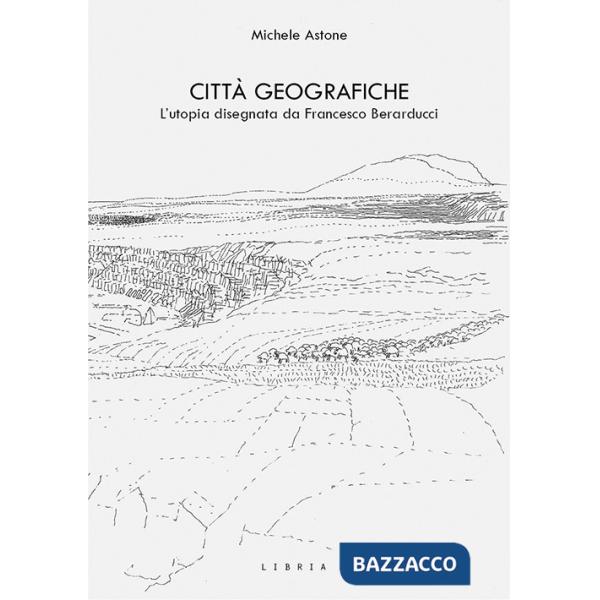 Città geografiche. L'utopia disegnata da Francesco Berarducci