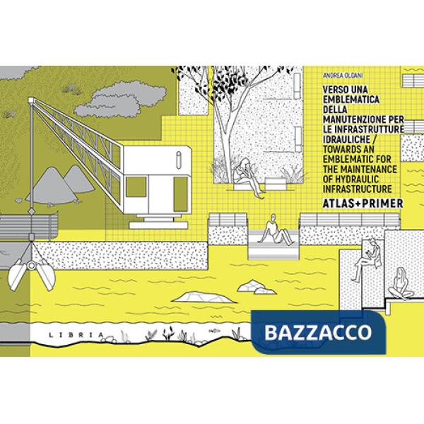 Verso una emblematica della manutenzione per le infrastrutture idrauliche. Atlas + Primer. Ediz. italiana e inglese