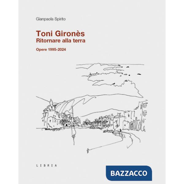 Toni Gironès. Ritornare alla terra. Opere 1995-2024. Ediz. illustrata