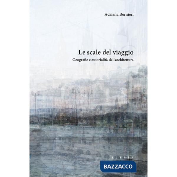 Scale del viaggio. Geografie e autorialità dell'architettura (Le)