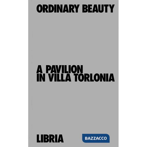 Ordinary Beauty. A Pavilion in Villa Torlonia-Bellezza dell'ordinario. Un padiglione a Villa Torlonia. Ediz. bilingue