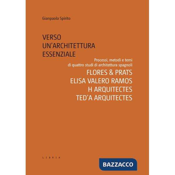 Verso un'architettura essenziale. Processi, metodi e temi di quattro studi di architettura spagnoli. Flores & Prats, Elisa Valer