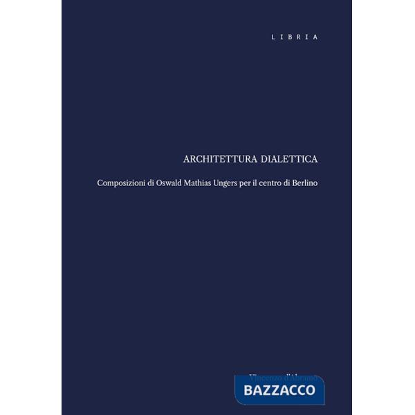 Architettura dialettica. Composizioni di Oswald Mathias Ungers per il centro di Berlino