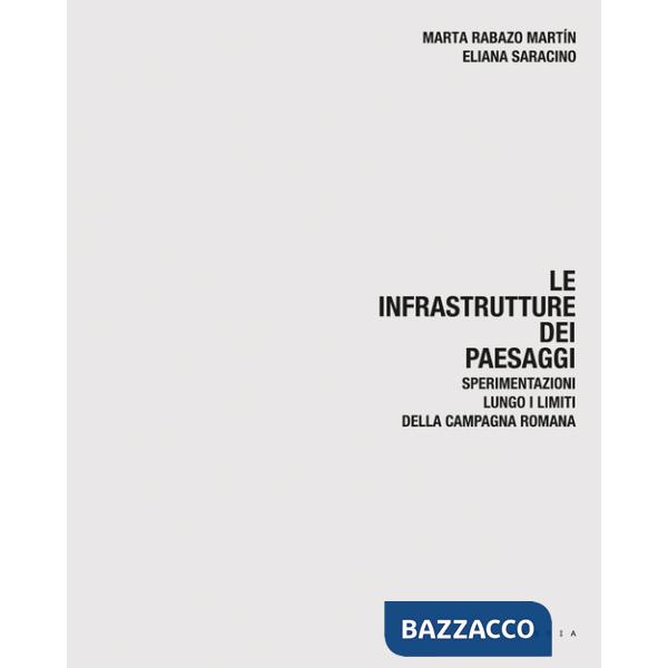 Infrastrutture dei paesaggi. Sperimentazioni lungo i limiti della campagna romana (Le)