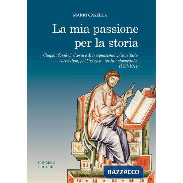 Mia passione per la storia. Cinquant'anni di ricerca e di insegnamento universitario: curriculum, pubblicazioni, scritti autobio